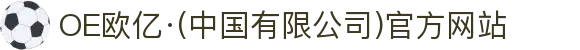 OE欧亿·(中国有限公司)官方网站